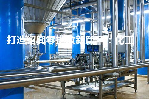 打造紹興零排放新篇章：化工廢水實(shí)現(xiàn)全流程清零！